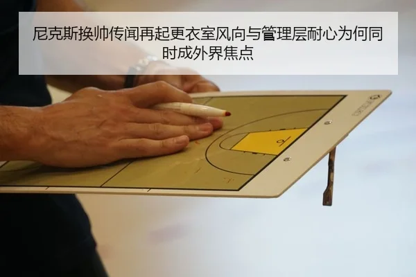 尼克斯换帅传闻再起更衣室风向与管理层耐心为何同时成外界焦点